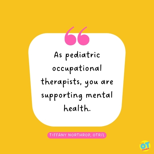 As pediatric occupational therapists, you are supporting mental health.