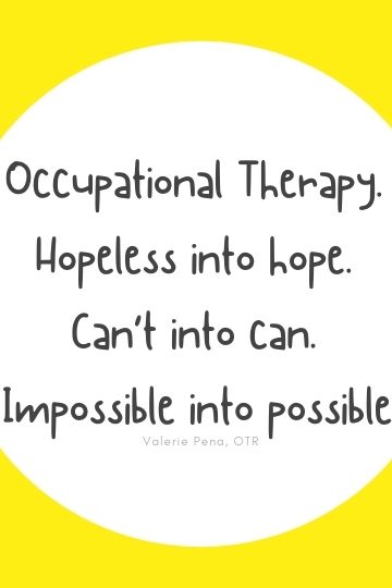 Occupational Therapy. Hopeless into hope. Can’t into can. Impossible into possible.